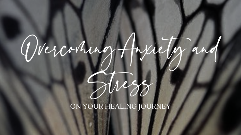 Overcoming Stress and Anxiety on your Healing Journey