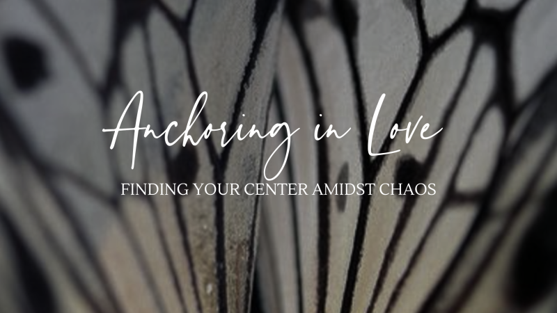 Anchoring in Love: Finding Your Center Amidst Chaos