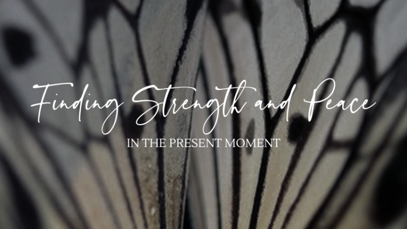 Finding Strength and Peace in the Present Moment
